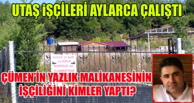 ALİ RIZA ÇÜMEN'İN YAZLIK İNŞAATINI UTAŞ İŞÇİLERİ Mİ YAPTI?