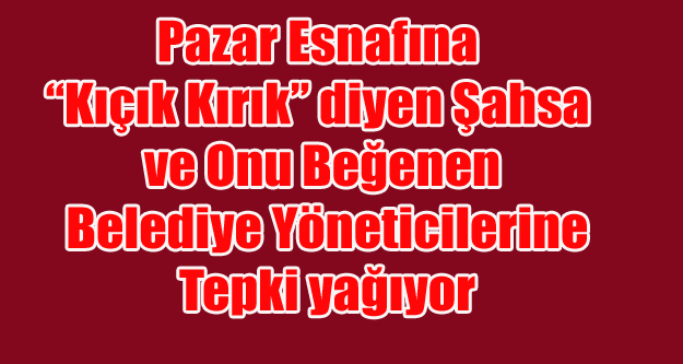 "KIÇI KIRIK ESNAF" HAKARETİ PAZAR ESNAFINI ÇILDIRTTI!.