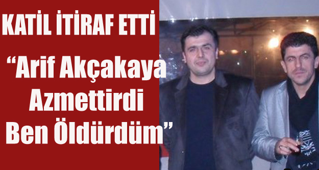 MÜEBBETLİK KATİL KONUŞTU: BEN ÖLDÜRDÜM, ARİF AKÇAKAYA AZMETTİRDİ
