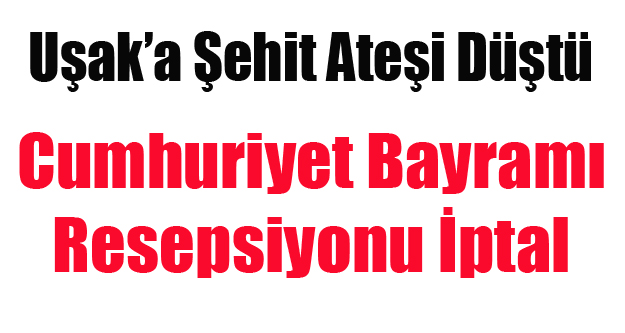 UŞAK'TA CUMHURİYET BAYRAMI RESEPSİYONU İPTAL EDİLDİ