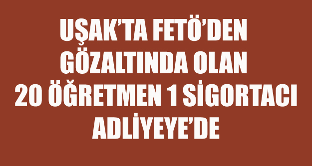 UŞAK'TA FETÖ'DEN GÖZALTINA ALINAN 20 Sİ ÖĞRETMEN 21 KİŞİ ADLİYEDE