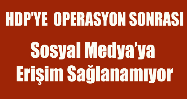 HDP'YE TERÖR OPERASYONU SONRASI SOSYAL MEDYAYA ERİŞİM YOK