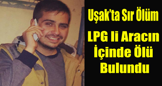 UŞAK'TA 24 YAŞINDAKİ GENÇ ARACINDA ÖLÜ BULUNDU