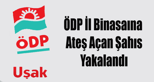 ÖDP UŞAK İL BİNASINI KURŞUNLAYAN ŞAHIS YAKALANDI