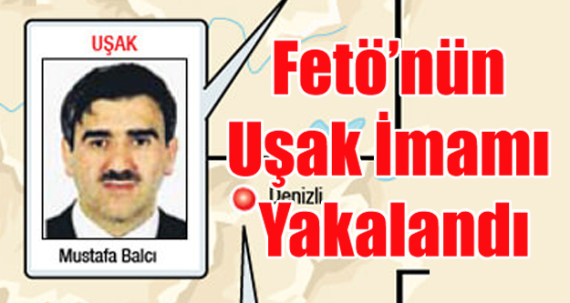 FETÖ'NÜN UŞAK İMAMI MUSTAFA BALCI YAKALANDI