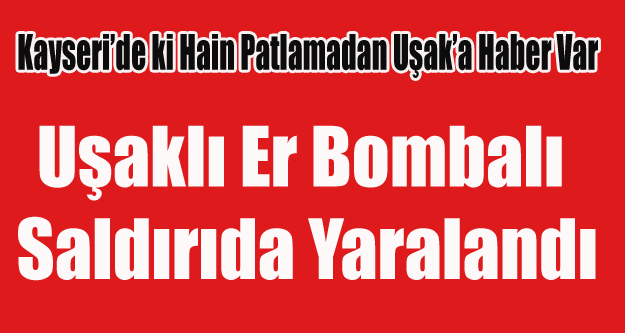 UŞAKLI ER KAHYSERİ DE Kİ HAİN SALDIRIDA YARALANDI