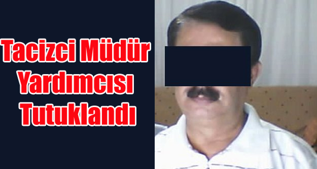TACİZ İDDİASIYLA GÖZALTINA ALINAN MÜDÜR YARDIMCISI TUTUKLANDI