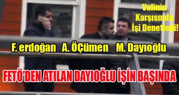 FETÖ'DEN İHRAÇ EDİLEN FEN İŞLERİ MÜDÜRÜ GÖREVİ BAŞINDA!