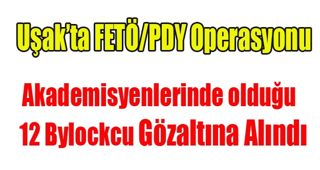 UŞAK'TA BYLOCK OPERASYONU 12 GÖZALTI