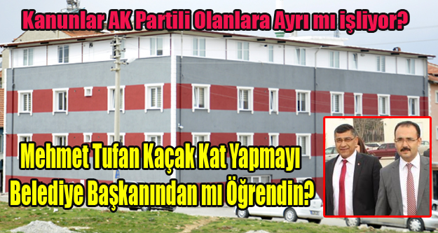 AK PARTİLİ BAŞKAN VE MECLİS ÜYELERİNE KAÇAK YAPI SERBEST Mİ?