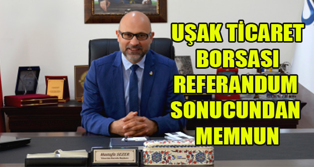 UŞAK TİCARET BORSASI REFERANDUM SONUCUNDAN MEMNUN