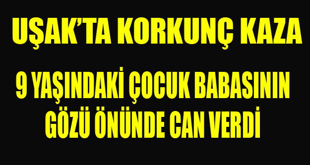 9 YAŞINDAKİ ÇOCUK BABASININ GÖZÜ ÖNÜNDE CAN VERDİ