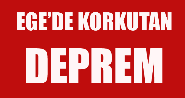 EGE DE 6,3 BÜYÜKLÜĞÜNDE DEPREM