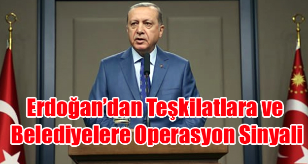 ERDOĞAN'DAN BELEDİYELERE VE TEŞKİLATLARA SERT UYARI