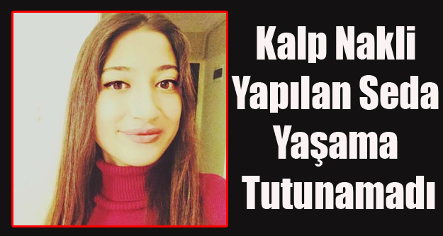 KALP NAKLİ YAPILAN 17 YAŞINDAKİ SEDA ÖZALP HAYATINI KAYBETTİ