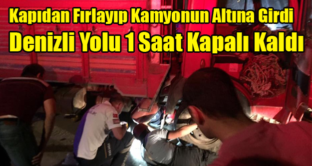 KAPIDAN FIRLAYIP KAMYON ALTINDA KALDI, UŞAK DENİZLİ YOLU ULAŞIMA KAPANDI