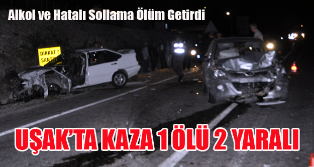 UŞAK'TA ALKOL VE HATALI SOLLAMA ÖLÜM GETİRDİ