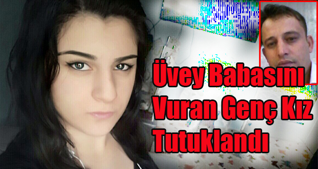 ÜVEY BABASINI VURAN GENÇ KIZ TUTUKLANDI