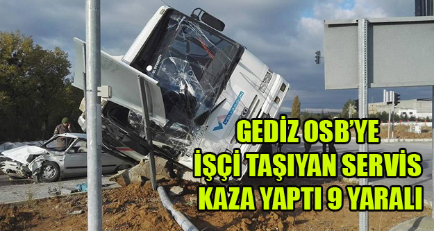 GEDİZ OSBS'YE İŞÇİ TAŞIYAN SERVİS KAZA YAPTI 3'Ü AĞIR 9 YARALI
