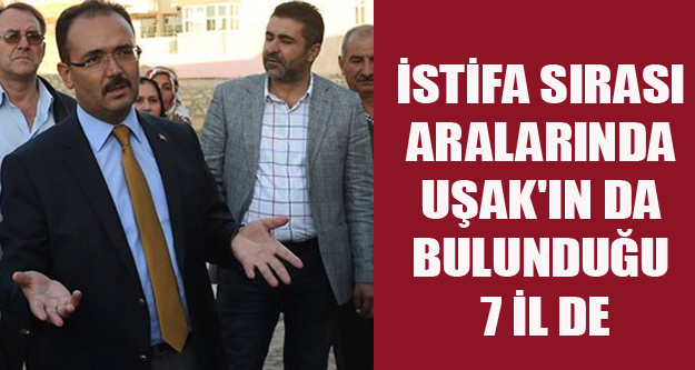 İSTİFA SIRASI ARALARINDA UŞAK'IN DA BULUNDUĞU 7 İL DE