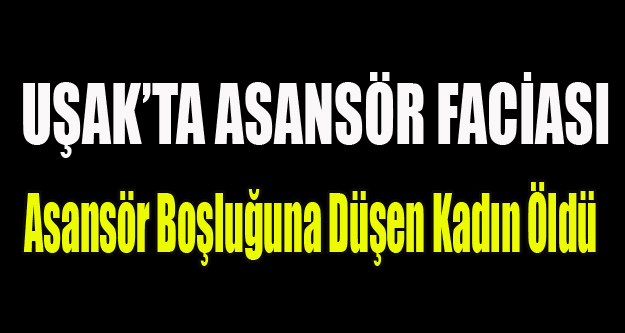 UŞAK'TA ASANSÖR BOŞLUĞUNA DÜŞEN KADIN ÖLDÜ
