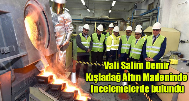 Vali Salim Demir Kışladağ Altın Madeninde incelemelerde bulundu