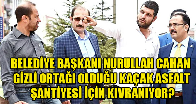 BELEDİYE BAŞKANI NURULLAH CAHAN GİZLİ ORTAĞI OLDUĞU KAÇAK ASFALT ŞANTİYESİNİN İMARDAN GEÇMESİ İÇİN KIVRANIYOR?