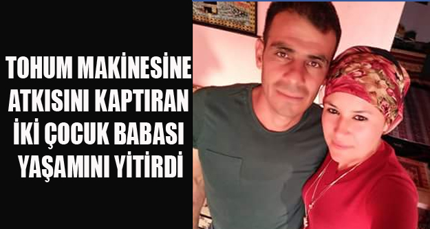 TOHUM MAKİNESİNE ATKISINI KAPTIRAN GENÇ YAŞAMINI YİTİRDİ