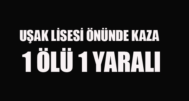 UŞAK'TA KAZA 23 YAŞINDA Kİ GENÇ ÖLDÜ 1 KİŞİ YARALI