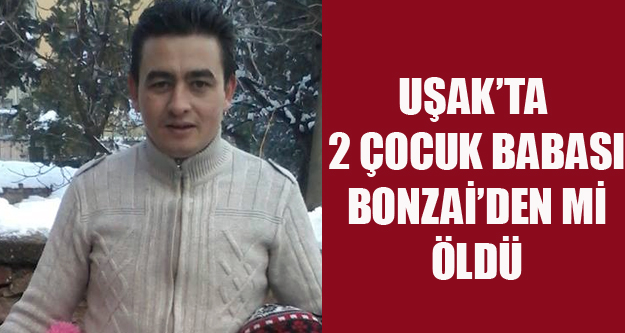UŞAK'TA UYUŞTURUCU BAĞIMLISI 2 ÇOCUK BABASI YAŞAMINI YİTİRDİ