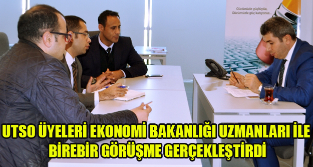 UTSO ÜYELERİ EKONOMİ BAKANLIĞI UZMANLARI İLE BİREBİR GÖRÜŞME GERÇEKLEŞTİRDİ