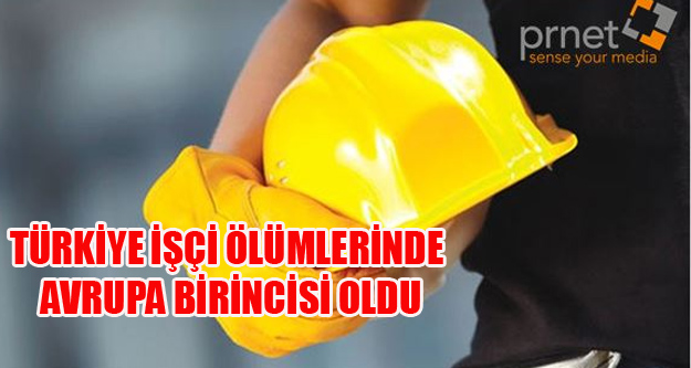 TÜRKİYE İŞÇİ ÖLÜMLERİNDE AVRUPA BİRİNCİSİ OLDU