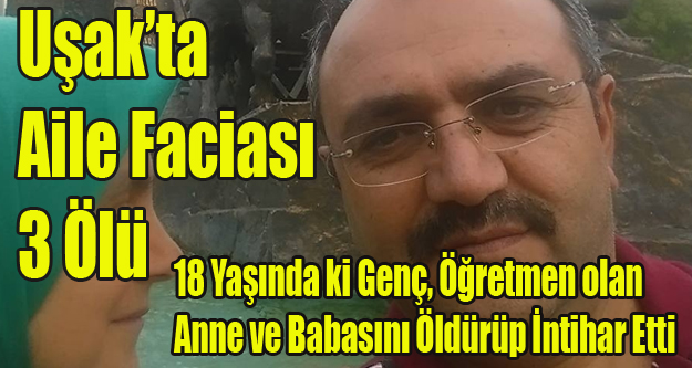 UŞAK'TA CİNNET GEÇİREN GENÇ, ÖĞRETMEN ANNE VE BABASINI ÖLDÜRÜP İNTİHAR ETTİ