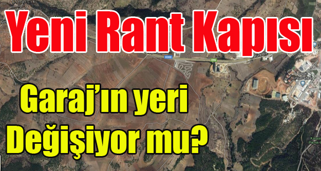 YENİ GARAJ'IN YERİ DEĞİŞİYOR MU? RANTÇILAR BURAYA HÜCUM ETTİ!