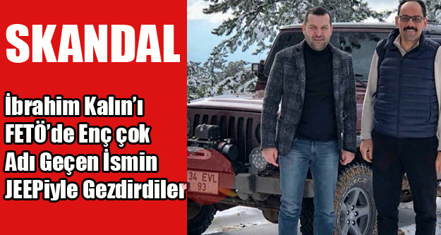 CUMHURBAŞKANI SÖZCÜSÜNÜ FETÖ'DEN EN ÇOK ADI GEÇEN İSMİN JEEPİYLE GEZDİRMİŞLER