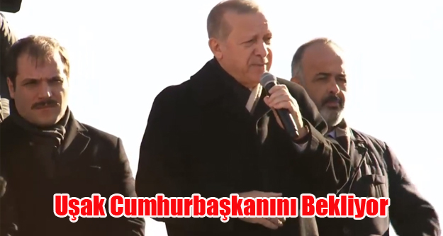 UŞAK CUMHURBAŞKANINI BEKLİYOR
