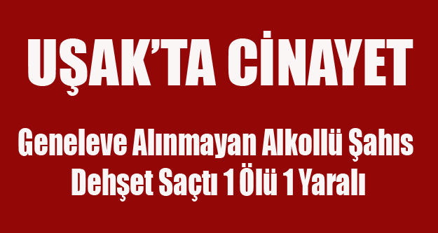 UŞAK'TA CİNAYET 1 ÖLÜ 1 YARALI