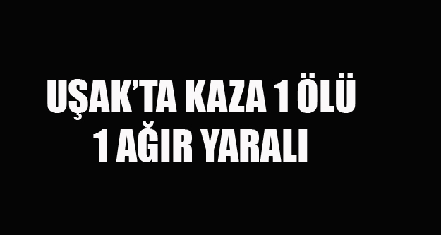UŞAK'TA OTOMOBİL TIR'IN ALTINA GİRDİ 1 ÖLÜ 1 YARALI
