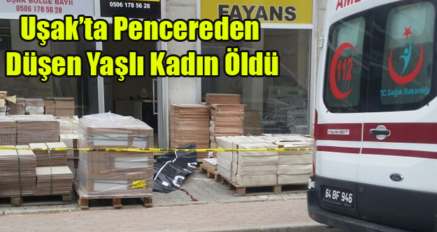 UŞAK'TA CAMDAN DÜŞEN YAŞLI KADIN ÖLDÜ