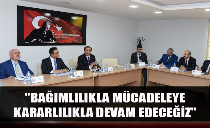 "BAĞIMLILIKLA MÜCADELEYE KARARLILIKLA DEVAM EDECEĞİZ"