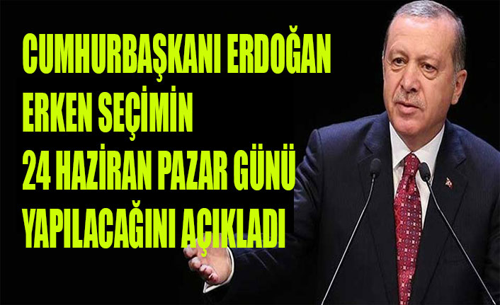 CUMHURBAŞKANI ERDOĞAN' ERKEN SEÇİMİN 24 HAZİRAN PAZAR GÜNÜ YAPILACAĞINI AÇIKLADI