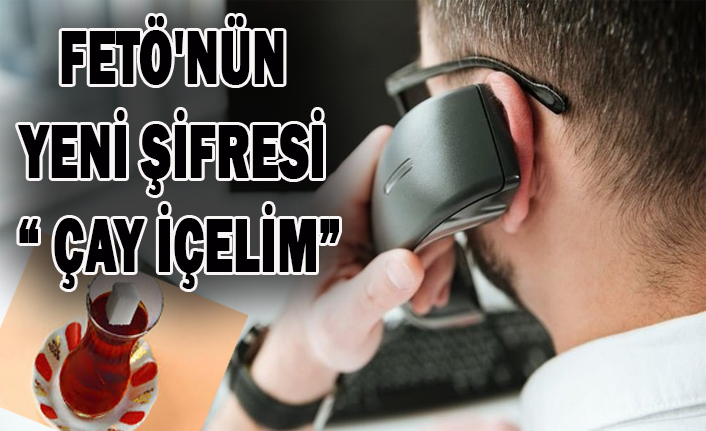 FETÖ'NÜN YENİ ŞİFRESİ “ ÇAY İÇELİM”