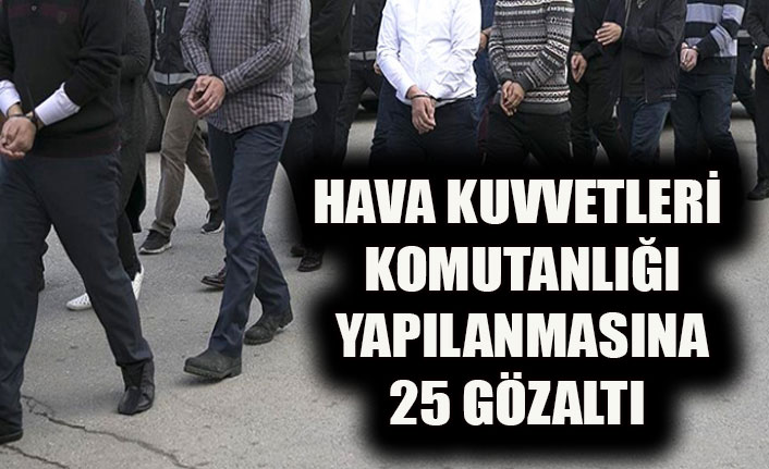 HAVA KUVVETLERİ KOMUTANLIĞI YAPILANMASINA 25 GÖZALTI