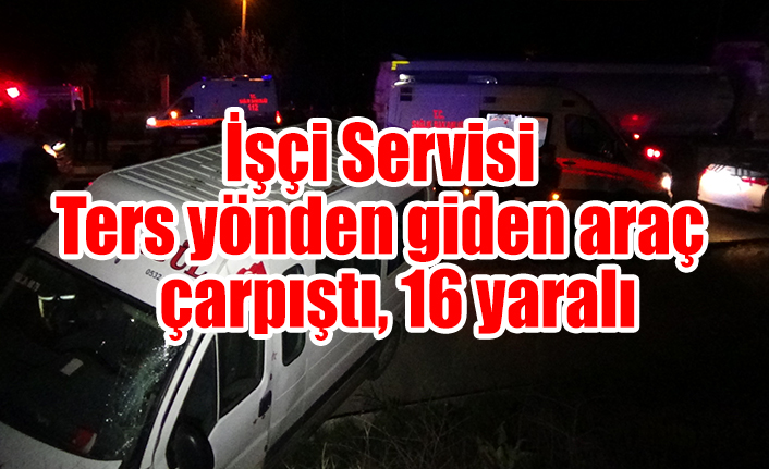 İşçi Servisi Ters yönden giden araç ile  çarpıştı, 16 yaralı