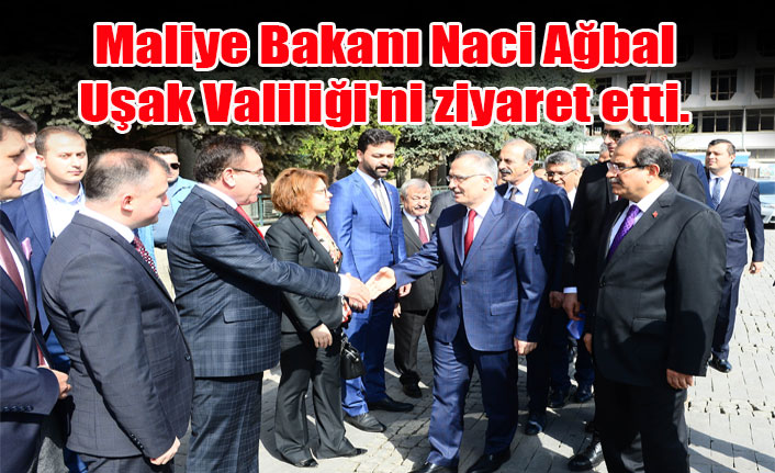 MALİYE BAKANI NACİ AĞBAL, UŞAK VALİLİĞİ'Nİ ZİYARET ETTİ