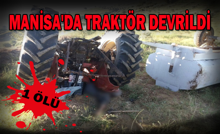 MANİSA'DA TRAKTÖR DEVRİLDİ: 1 ÖLÜ
