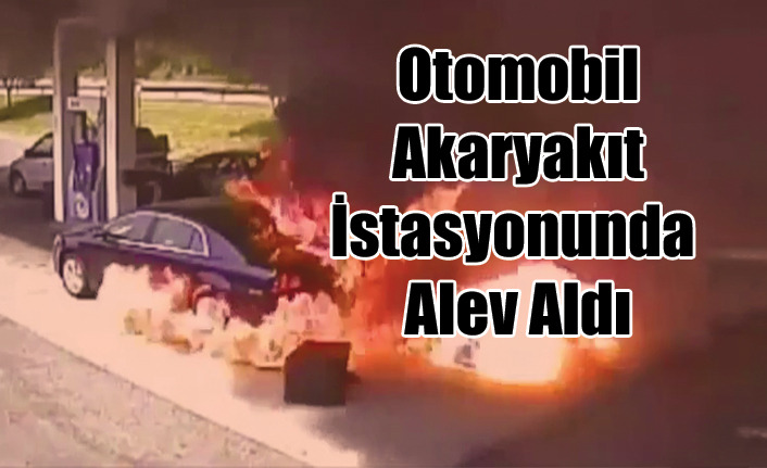 OTOMOBİL AKARYAKIT İSTASYONUNDA ALEV ALDI