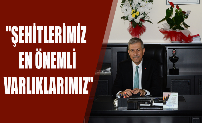 "ŞEHİTLERİMİZ EN ÖNEMLİ VARLIKLARIMIZ"