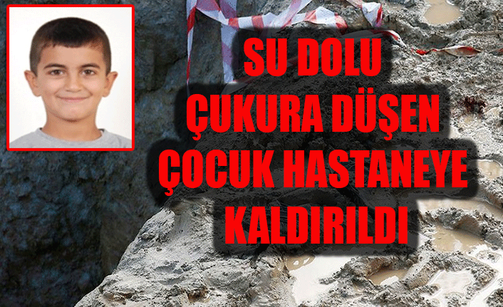 SU DOLU ÇUKURA DÜŞEN ÇOCUK HASTANEYE KALDIRILDI