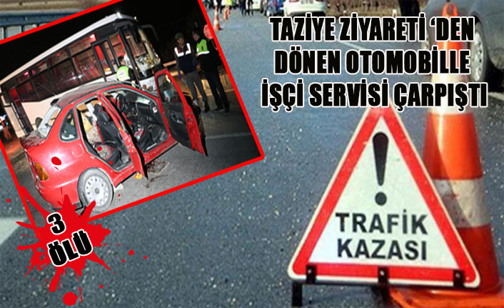 TAZİYE ZİYARETİ ‘DEN DÖNEN OTOMOBİLLE İŞÇİ SERVİSİ ÇARPIŞTI 3 ÖLÜ